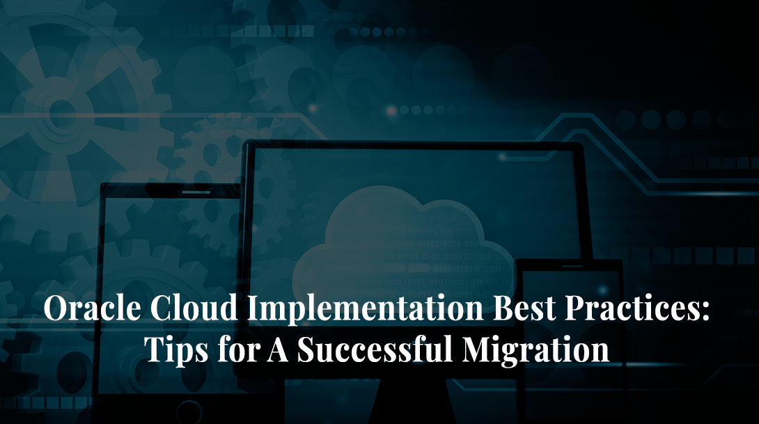 Oracle Cloud Implementation Best Practices: Tips for A Successful Migration