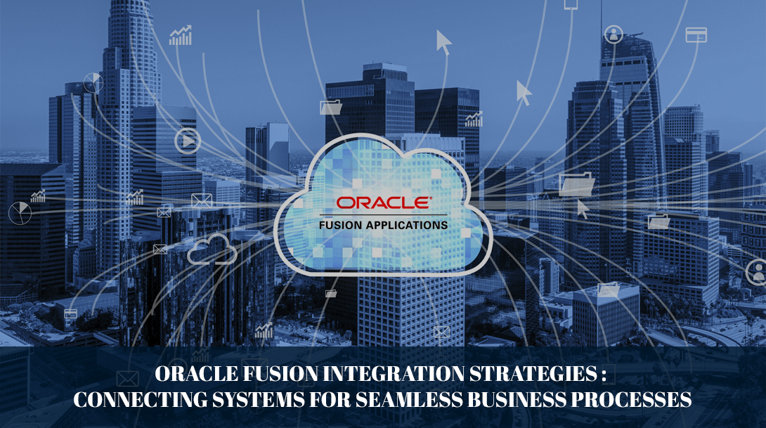 Oracle Fusion Integration Strategies: Connecting Systems for Seamless Business Processes