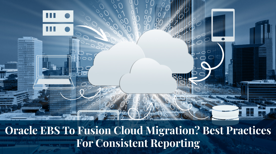 Oracle EBS To Fusion Cloud Migration? Best Practices For Consistent Reporting