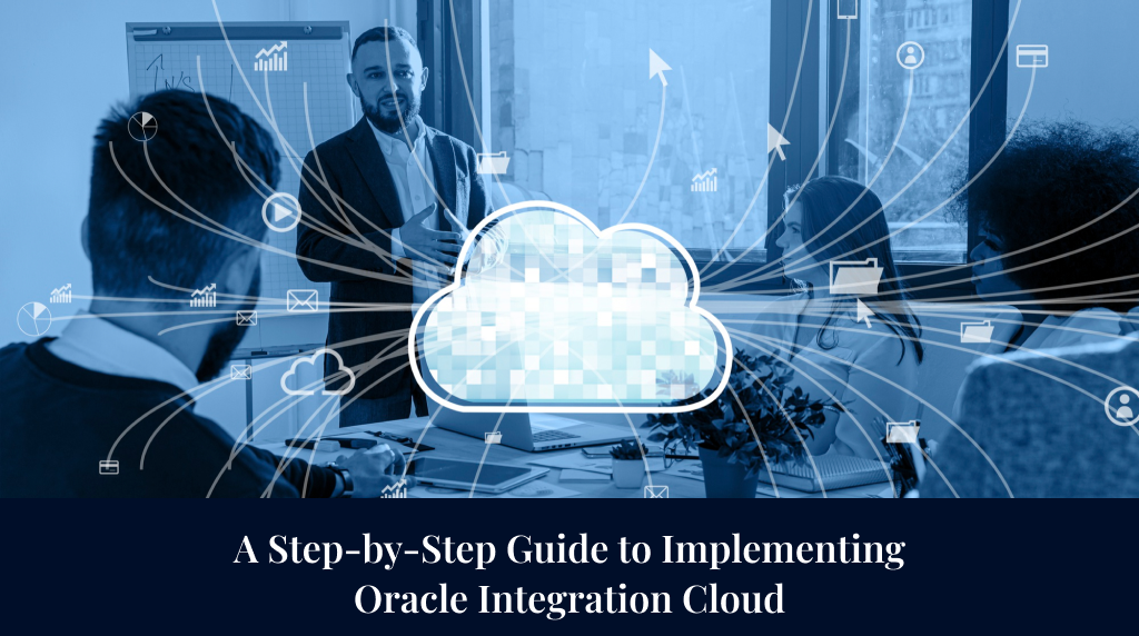 A Step-by-Step Guide to Implementing Oracle Integration Cloud