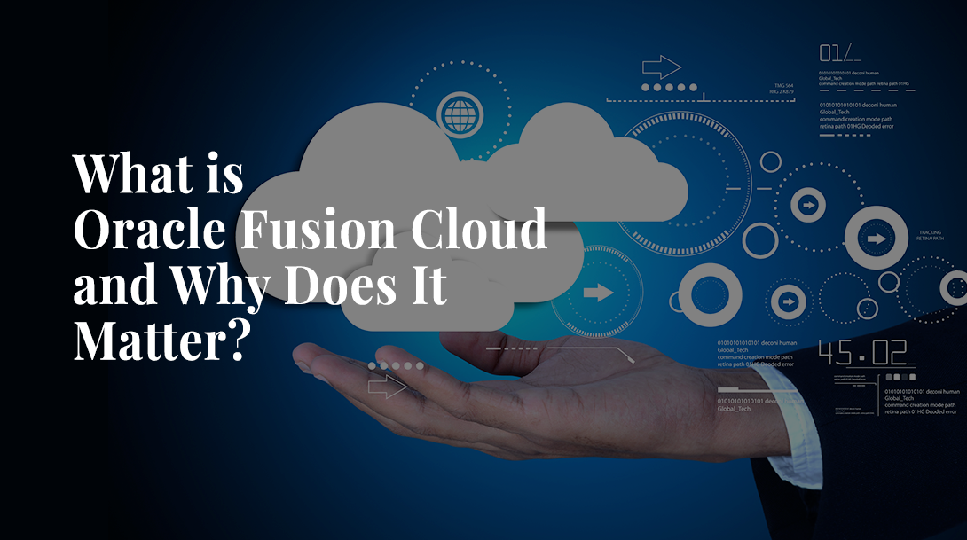What is Oracle Fusion Cloud and Why Does It Matter